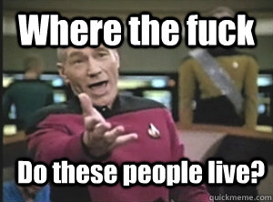 Where the fuck Do these people live?  Annoyed Picard