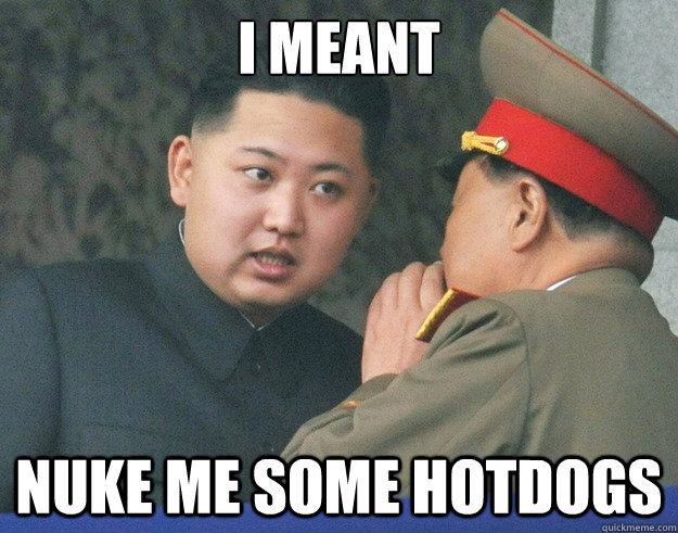 i meant nuke me some hotdogs  Hungry Kim Jong Un