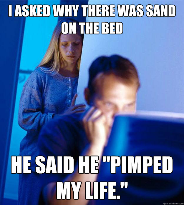 I asked why there was sand on the bed He said he 