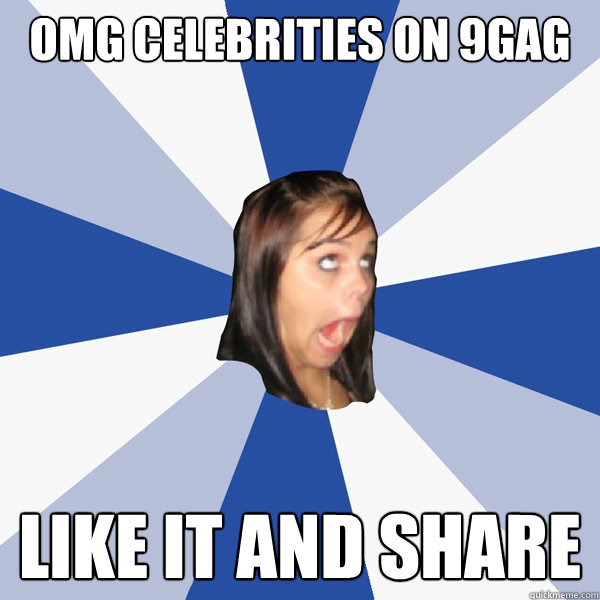OMG celebrities on 9gag like it and share  Annoying Facebook Girl