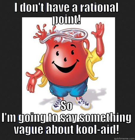 I DON'T HAVE A RATIONAL POINT! SO I'M GOING TO SAY SOMETHING VAGUE ABOUT KOOL-AID! Misc