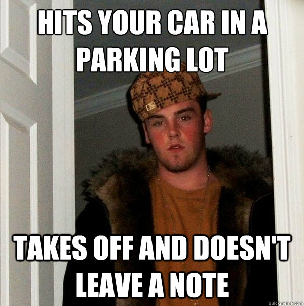 hits your car in a parking lot takes off and doesn't leave a note  Scumbag Steve