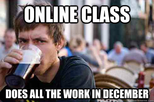 Online class does all the work in december  Lazy College Senior