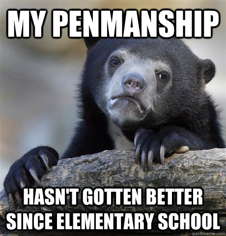 My penmanship hasn't gotten better since elementary school - My penmanship hasn't gotten better since elementary school  Confession Bear