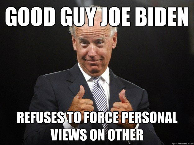 Good Guy Joe Biden Refuses to force personal views on other - Good Guy Joe Biden Refuses to force personal views on other  Misc