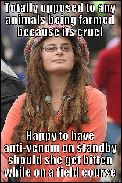 TOTALLY OPPOSED TO ANY ANIMALS BEING FARMED BECAUSE ITS CRUEL HAPPY TO HAVE ANTI-VENOM ON STANDBY SHOULD SHE GET BITTEN WHILE ON A FIELD COURSE College Liberal