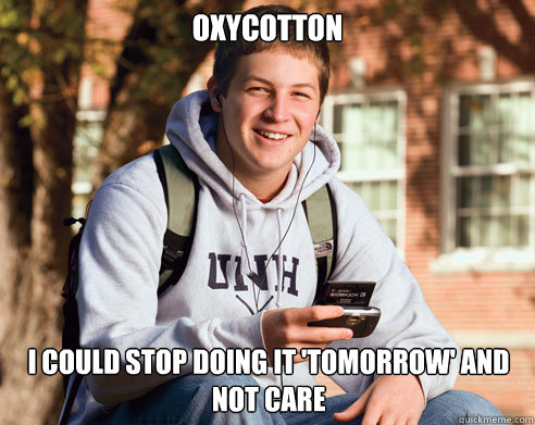 oxycotton  I could stop doing it 'tomorrow' and not care  College Freshman