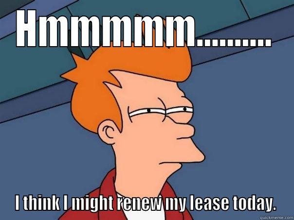 HMMMMM.......... I THINK I MIGHT RENEW MY LEASE TODAY. Futurama Fry