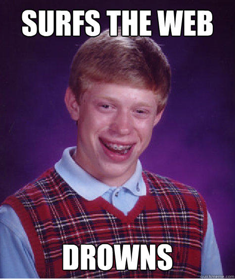 Surfs the web Drowns  