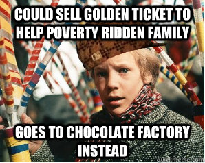 could sell golden ticket to help poverty ridden family goes to chocolate factory instead - could sell golden ticket to help poverty ridden family goes to chocolate factory instead  Scumbag Charlie Bucket