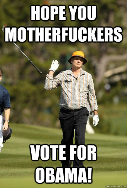 hope you motherfuckers  vote for obama!   fuck it bill murray