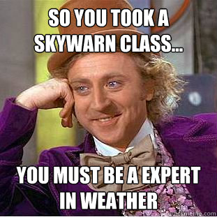 SO YOU TOOK A SKYWARN CLass... you must be a expert in weather  Creepy Wonka