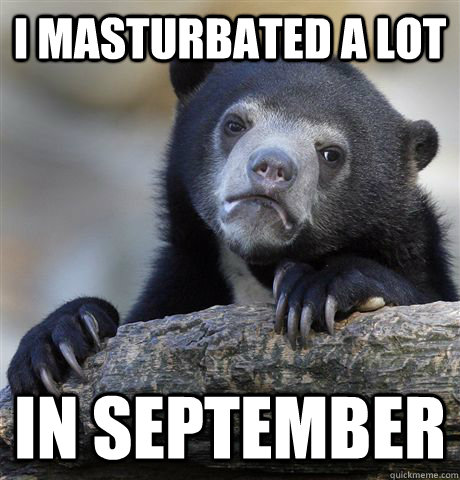 I masturbated a lot In September  Confession Bear