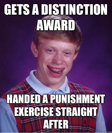 Gets a distinction award  Handed a punishment exercise straight after   Bad Luck Brian