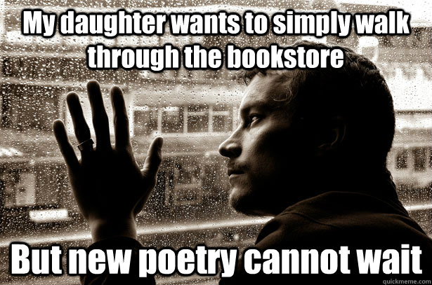 My daughter wants to simply walk through the bookstore But new poetry cannot wait  Over-Educated Problems