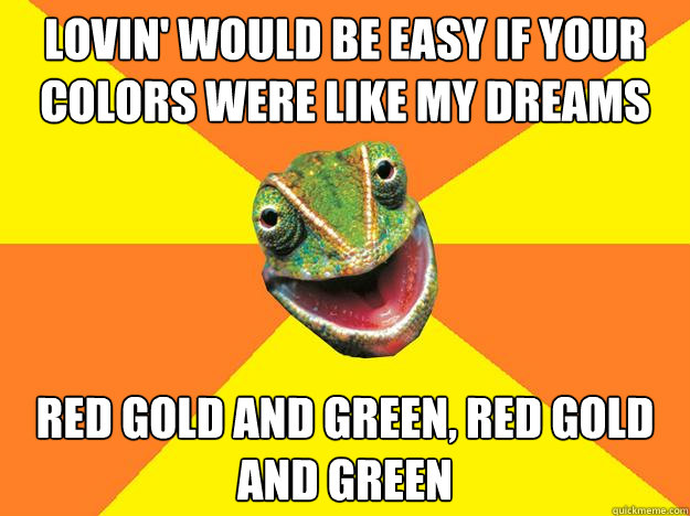 lovin' would be easy if your colors were like my dreams red gold and green, red gold and green - lovin' would be easy if your colors were like my dreams red gold and green, red gold and green  Karma Chameleon