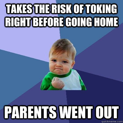 takes the risk of toking right before going home parents went out  Success Kid