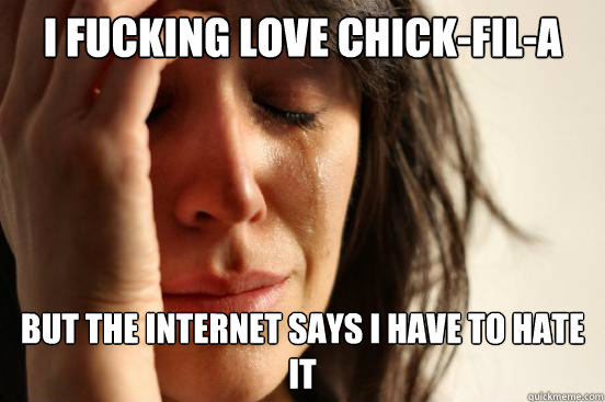 I fucking love chick-fil-a but the internet says i have to hate it  First World Problems