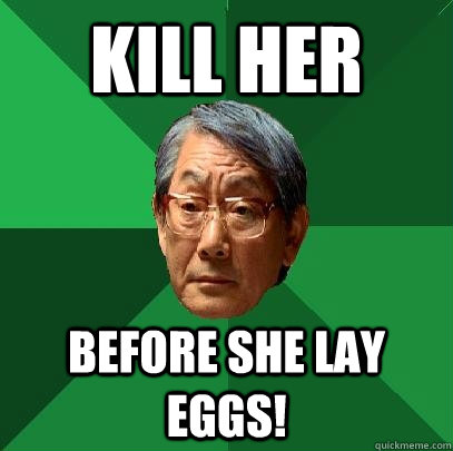 Kill her Before she lay eggs!  High Expectations Asian Father