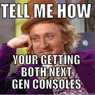 TELL ME HOW  YOUR GETTING BOTH NEXT GEN CONSOLES Condescending Wonka