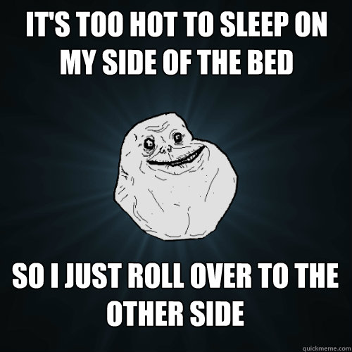 It's too hot to sleep on my side of the bed So I just roll over to the other side - It's too hot to sleep on my side of the bed So I just roll over to the other side  Forever Alone