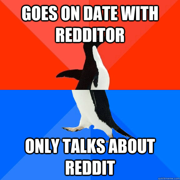 goes on date with redditor only talks about reddit  Socially Awesome Awkward Penguin