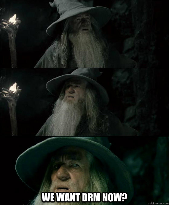  We want DRM now? -  We want DRM now?  Confused Gandalf