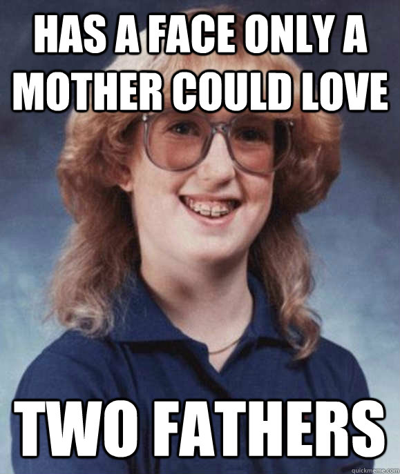 has a face only a mother could love two fathers - Misc - quickmeme