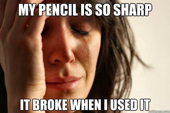 My pencil is so sharp it broke when I used it  First World Problems