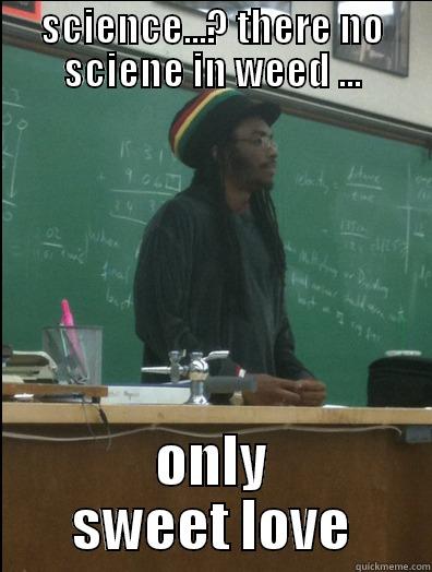 SCIENCE...? THERE NO SCIENE IN WEED ... ONLY  SWEET LOVE  Rasta Science Teacher