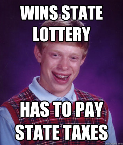 wins state lottery has to pay state taxes - wins state lottery has to pay state taxes  Bad Luck Brian