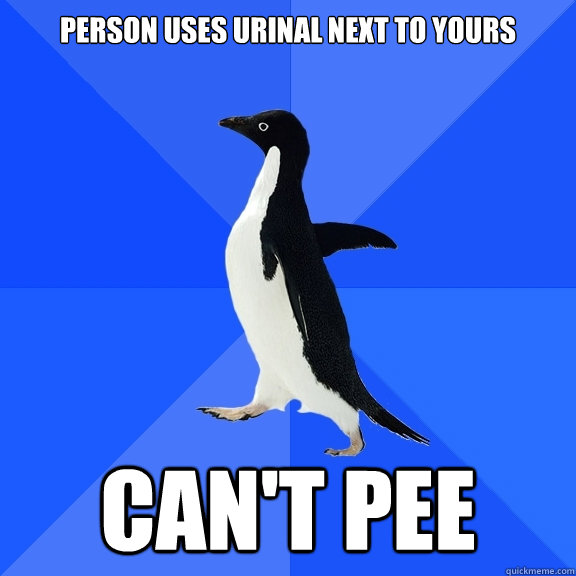 Person uses urinal next to yours  CAN'T PEE  Socially Awkward Penguin