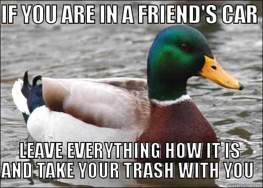 This is a huge pet peeve of mine. I'm sure there's many others like me.  - IF YOU ARE IN A FRIEND'S CAR  LEAVE EVERYTHING HOW IT IS AND TAKE YOUR TRASH WITH YOU  Actual Advice Mallard