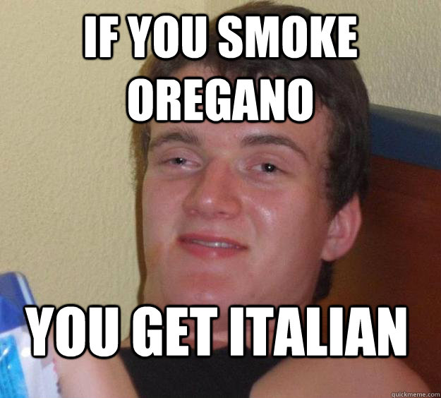 If you smoke oregano you get italian - If you smoke oregano you get italian  Misc