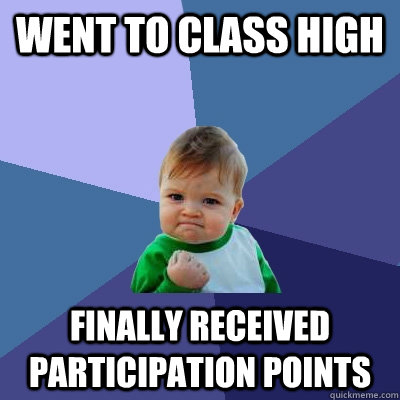 Went to class high Finally received participation points  Success Kid