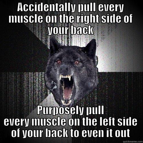 ACCIDENTALLY PULL EVERY MUSCLE ON THE RIGHT SIDE OF YOUR BACK PURPOSELY PULL EVERY MUSCLE ON THE LEFT SIDE OF YOUR BACK TO EVEN IT OUT Insanity Wolf