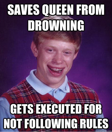 Saves queen from drowning gets executed for not following rules  Bad Luck Brian