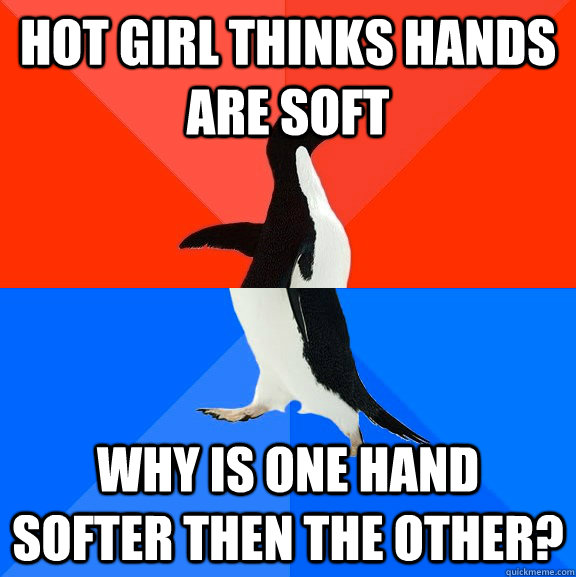 hot Girl thinks hands are soft  why is one hand softer then the other?  Socially Awesome Awkward Penguin