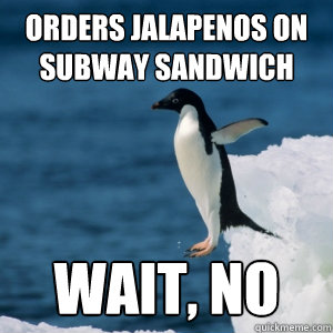 orders jalapenos on subway sandwich wait, no - orders jalapenos on subway sandwich wait, no  Suddenly unsure seabird
