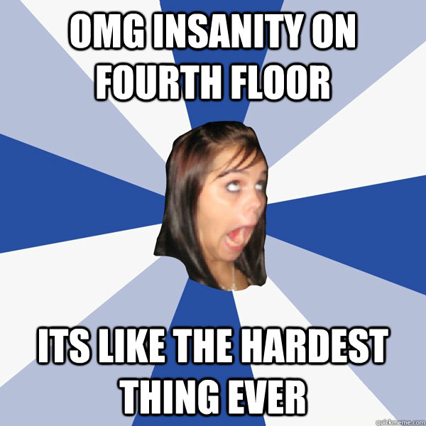OMG Insanity on fourth floor its like the hardest thing ever  Annoying Facebook Girl