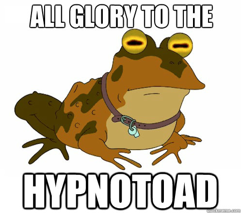 All Glory to the HYPNOTOAD  Hypnotoad