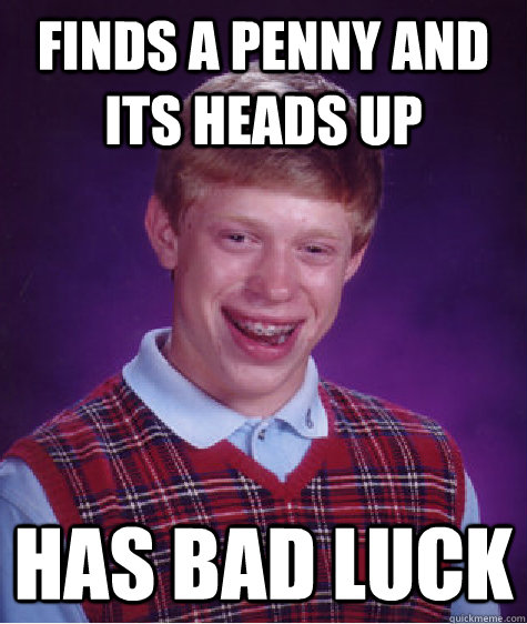 Finds a penny and its heads up Has bad luck  Bad Luck Brian