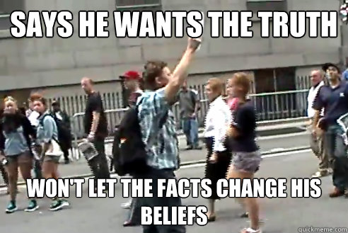 Says he wants the truth Won't let the facts change his beliefs  
