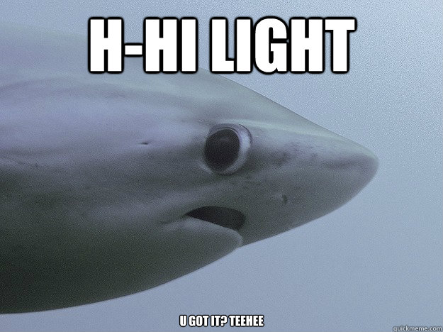 H-Hi Light u got it? teehee  Shy Shark