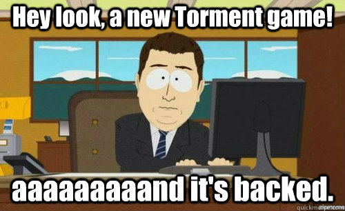 Hey look, a new Torment game! aaaaaaaaand it's backed.  anditsgone