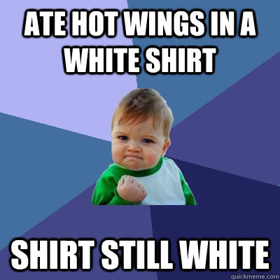 Ate hot wings in a white shirt Shirt still white  Success Kid