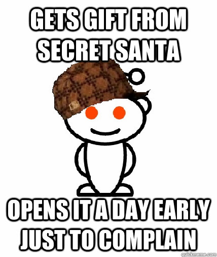 Gets gift from secret santa Opens it a day early just to complain  Scumbag Reddit