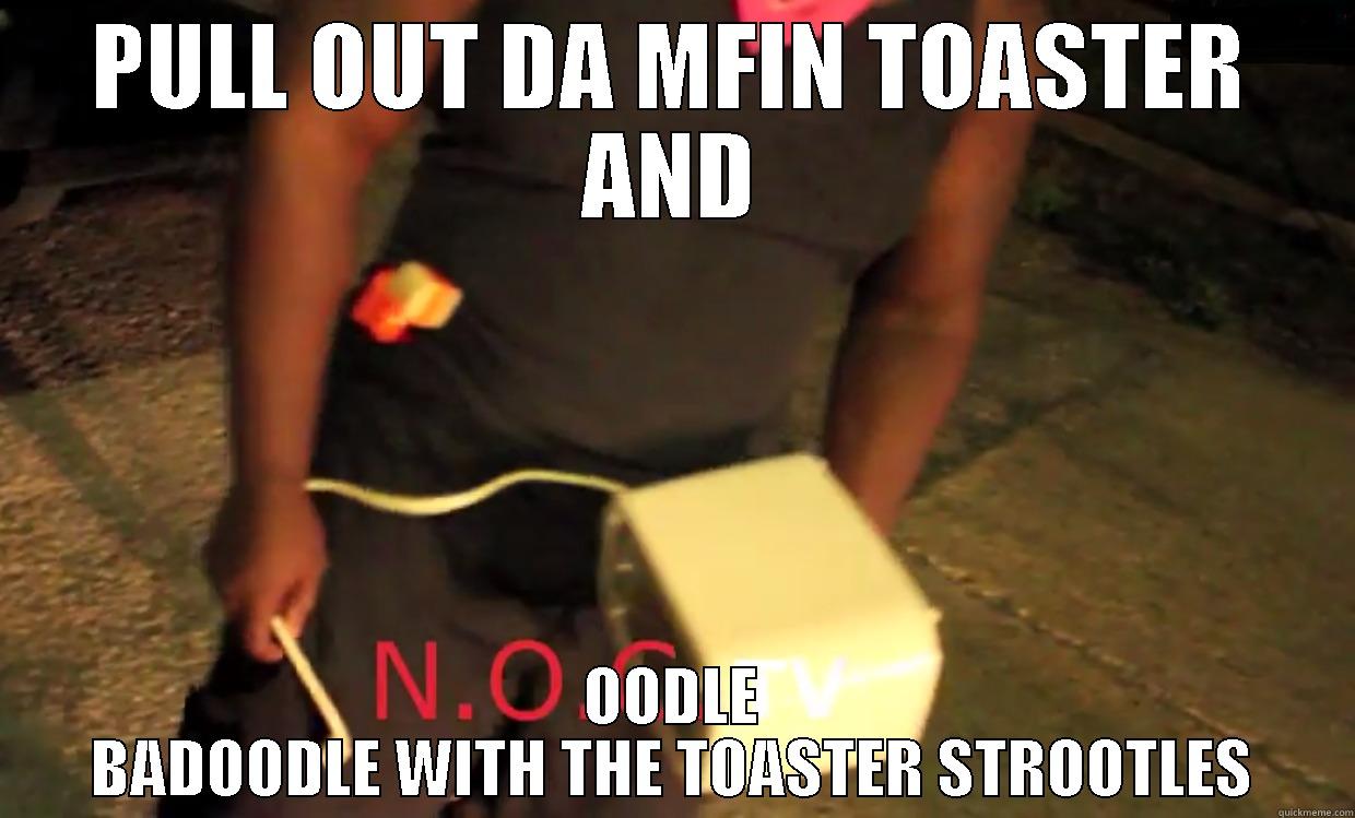 PULL OUT DA MFIN TOASTER AND OODLE BADOODLE WITH THE TOASTER STROOTLES Misc