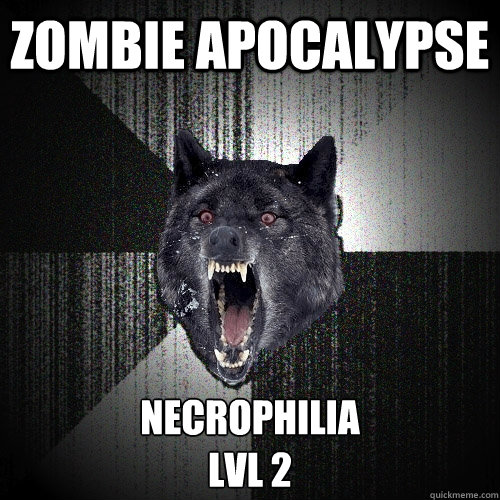 Zombie Apocalypse Necrophilia 
lvl 2  Insanity Wolf