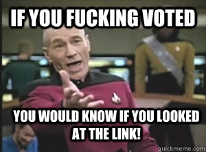 If you fucking voted you would know if you looked at the link! - If you fucking voted you would know if you looked at the link!  Annoyed Picard